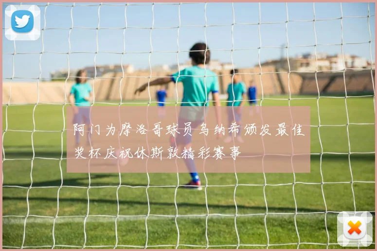 阿门为摩洛哥球员乌纳希颁发最佳奖杯庆祝休斯敦精彩赛事