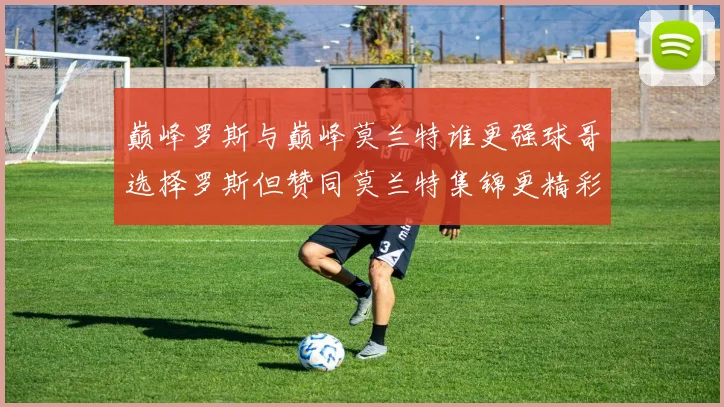 巅峰罗斯与巅峰莫兰特谁更强球哥选择罗斯但赞同莫兰特集锦更精彩