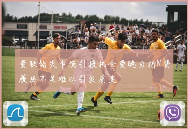曼联错失中场引援机会曼晚分析M费履历不足难以引发质变