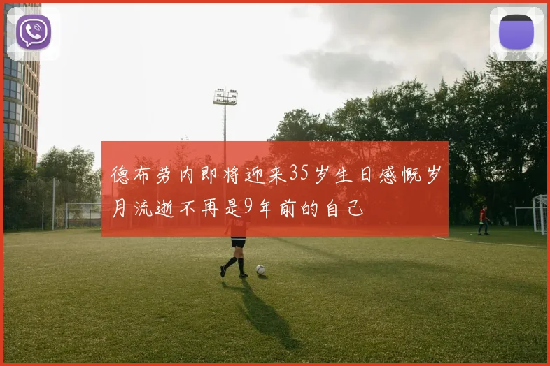 德布劳内即将迎来35岁生日感慨岁月流逝不再是9年前的自己