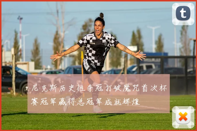 尼克斯历史性夺冠打破魔咒首次杯赛冠军赢得总冠军成就辉煌