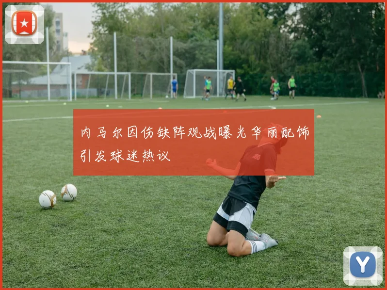 内马尔因伤缺阵观战曝光华丽配饰引发球迷热议