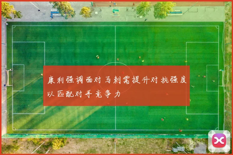 康利强调面对马刺需提升对抗强度以匹配对手竞争力