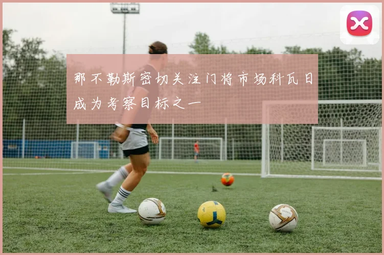 那不勒斯密切关注门将市场科瓦日成为考察目标之一