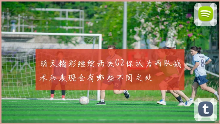 明天精彩继续西决G2你认为两队战术和表现会有哪些不同之处