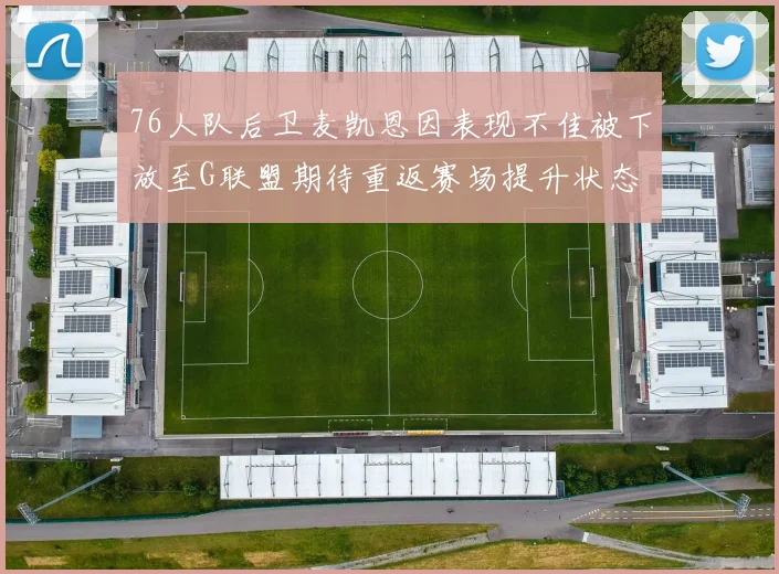 76人队后卫麦凯恩因表现不佳被下放至G联盟期待重返赛场提升状态