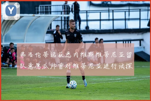 弗洛伦蒂诺获悉内维斯维蒂尼亚留队意愿瓜帅曾对维蒂尼亚进行试探